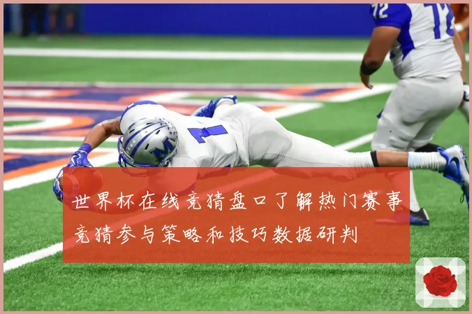世界杯在线竞猜盘口了解热门赛事竞猜参与策略和技巧数据研判