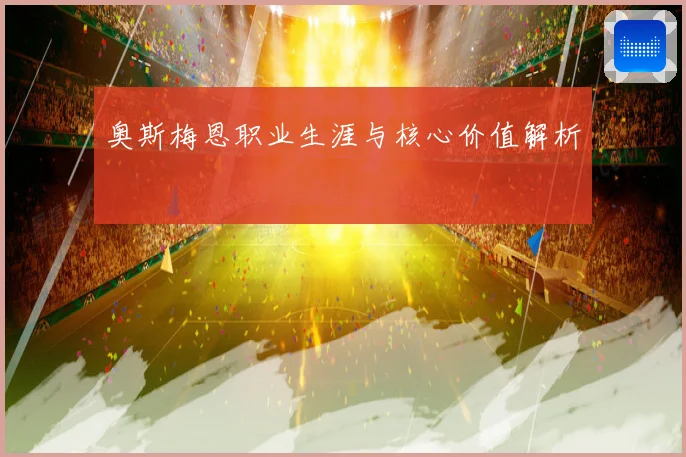 奥斯梅恩职业生涯与核心价值解析