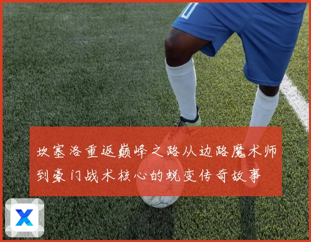 坎塞洛重返巅峰之路从边路魔术师到豪门战术核心的蜕变传奇故事