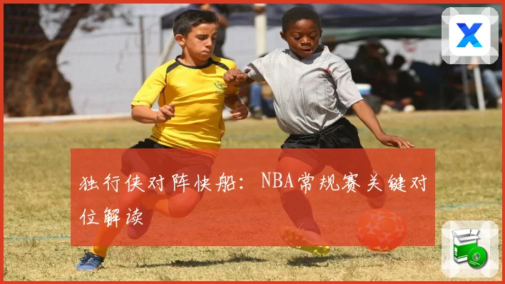 独行侠对阵快船：NBA常规赛关键对位解读