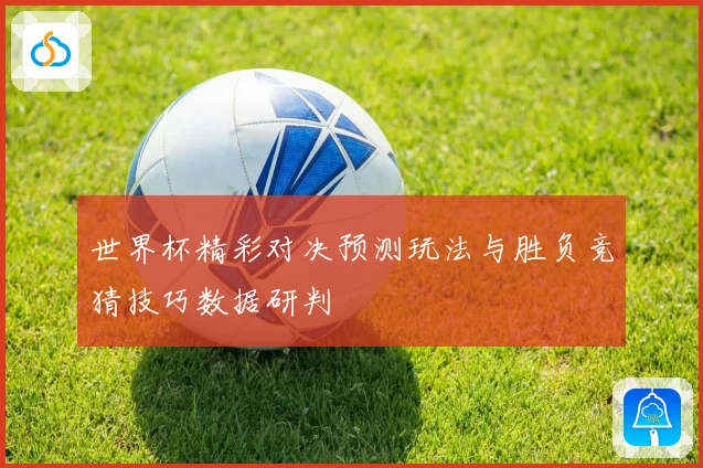 世界杯精彩对决预测玩法与胜负竞猜技巧数据研判
