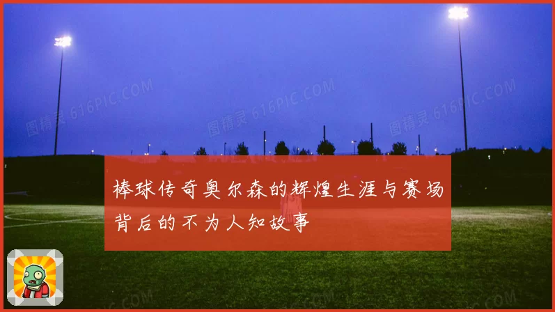 棒球传奇奥尔森的辉煌生涯与赛场背后的不为人知故事