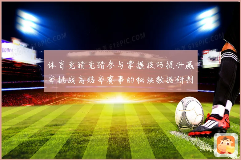 体育竞猜竞猜参与掌握技巧提升赢率挑战高赔率赛事的秘诀数据研判
