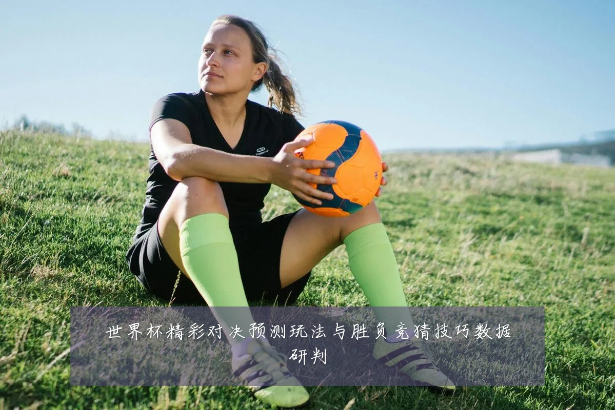 世界杯精彩对决预测玩法与胜负竞猜技巧数据研判