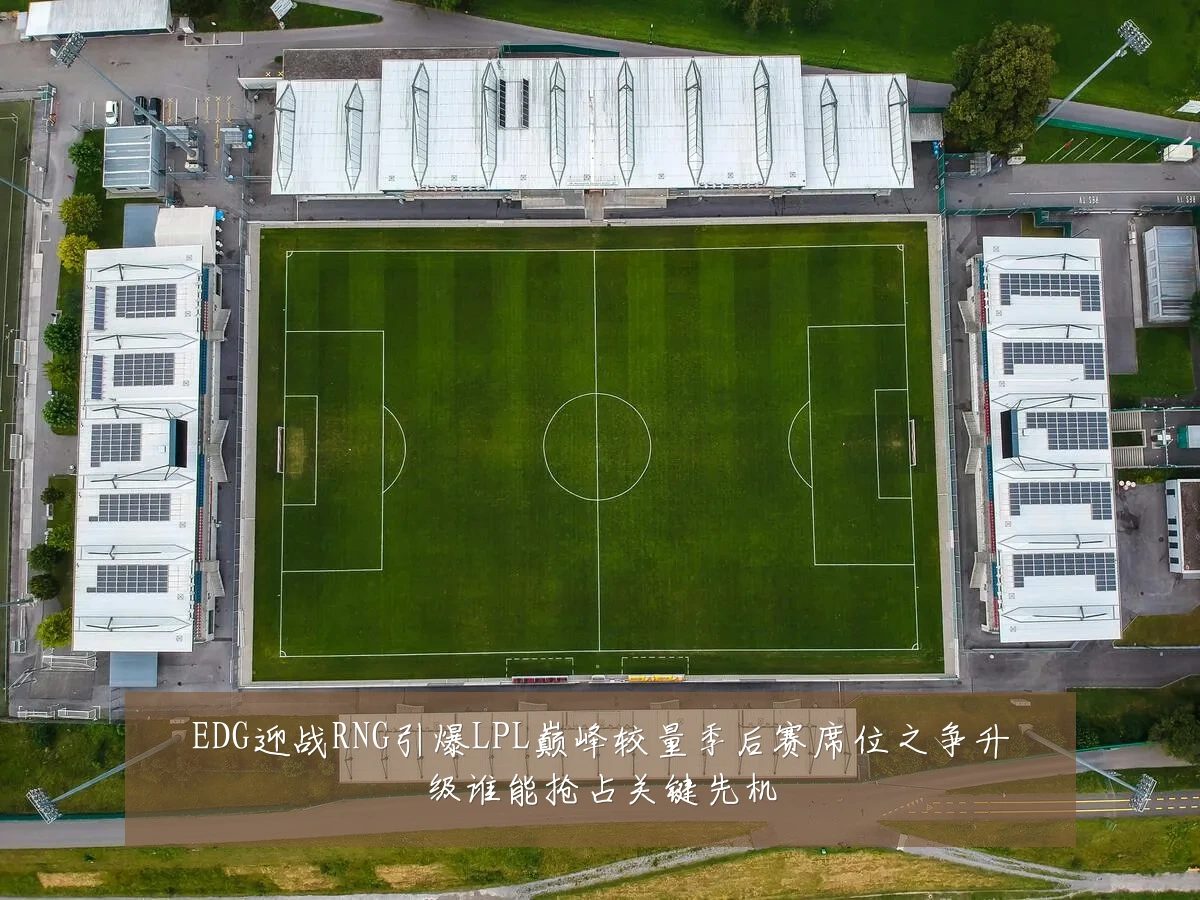 EDG迎战RNG引爆LPL巅峰较量季后赛席位之争升级谁能抢占关键先机