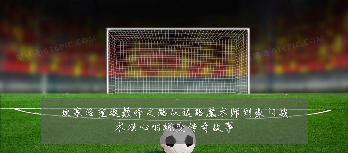 坎塞洛重返巅峰之路从边路魔术师到豪门战术核心的蜕变传奇故事