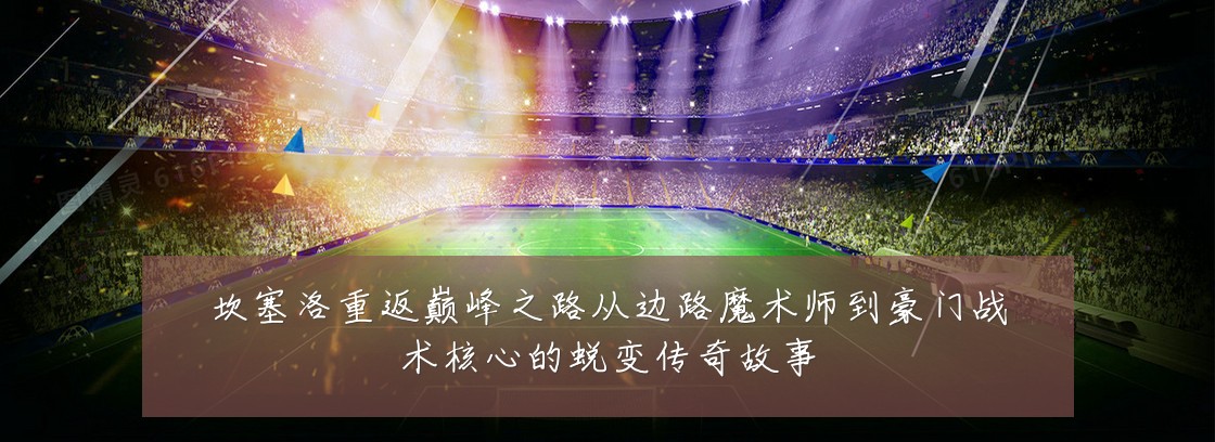 坎塞洛重返巅峰之路从边路魔术师到豪门战术核心的蜕变传奇故事