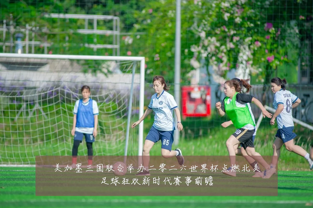 美加墨三国联合举办二零二六世界杯点燃北美足球狂欢新时代赛事前瞻