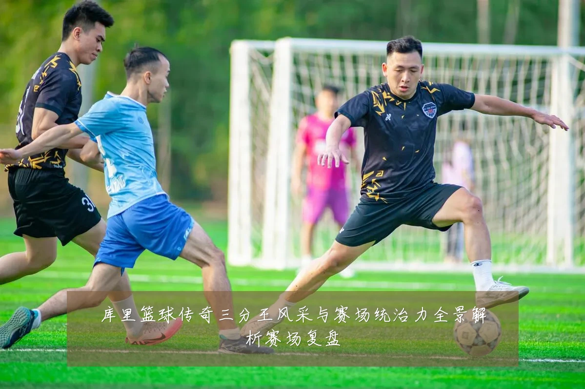 库里篮球传奇三分王风采与赛场统治力全景解析赛场复盘