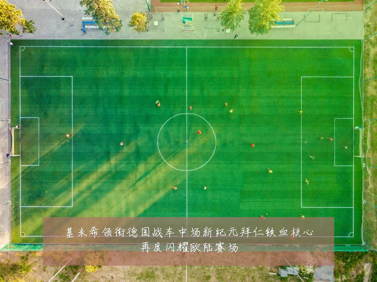 基米希领衔德国战车中场新纪元拜仁铁血核心再度闪耀欧陆赛场